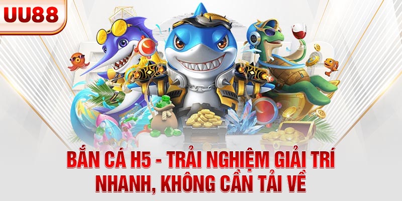 Bắn Cá H5 - Trải Nghiệm Giải Trí Nhanh, Không Cần Tải Về