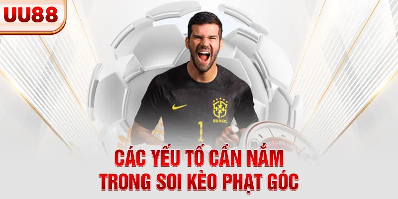 Các yếu tố cần nắm trong soi kèo phạt góc