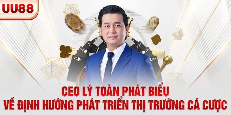 CEO UU88 Lý Toàn phát biểu về định hướng phát triển thị trường cá cược