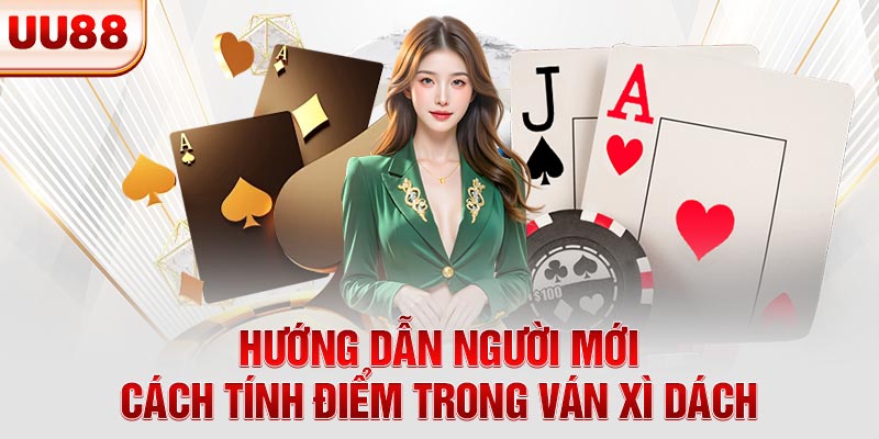 Hướng dẫn người mới cách tính điểm trong ván xì dách
