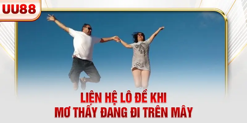 Liên hệ lô đề khi mơ thấy đang đi trên mây