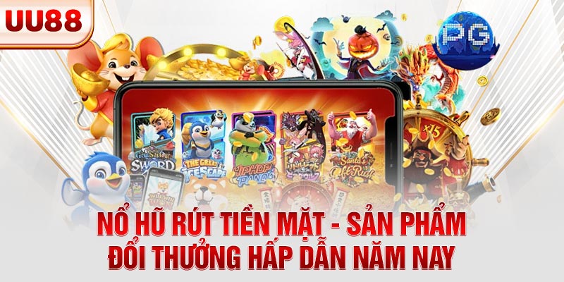 Nổ Hũ Rút Tiền Mặt - Sản Phẩm Đổi Thưởng Hấp Dẫn Năm Nay