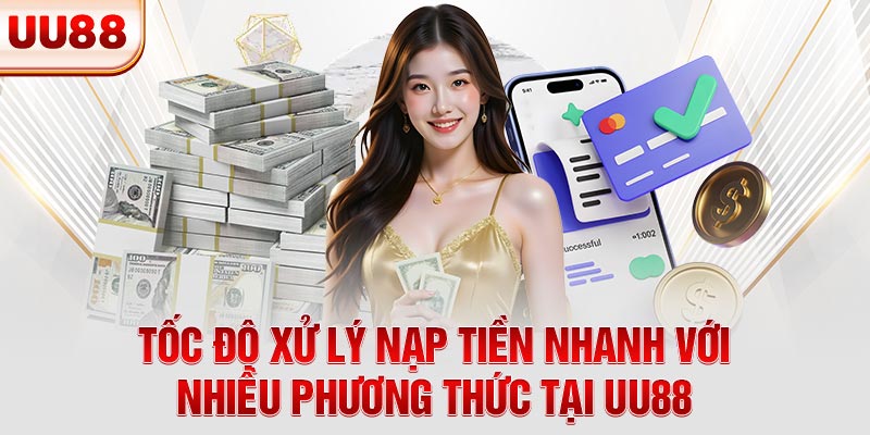 Tốc độ xử lý nạp tiền nhanh với nhiều phương thức tại UU88