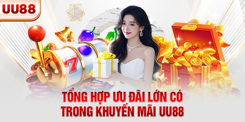Tổng hợp ưu đãi lớn có trong khuyến mãi UU88