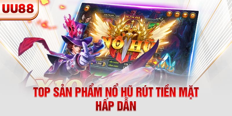 Top sản phẩm nổ hũ rút tiền mặt hấp dẫn
