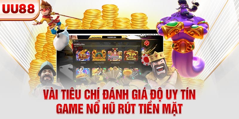 Vài tiêu chí đánh giá độ uy tín game nổ hũ rút tiền mặt