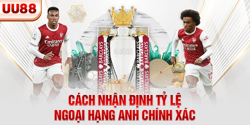 Cách nhận định tỷ lệ Ngoại Hạng Anh chính xác