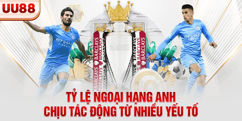 Tỷ lệ Ngoại Hạng Anh chịu tác động từ nhiều yếu tố